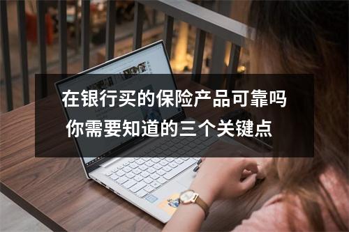 在银行买的保险产品可靠吗 你需要知道的三个关键点