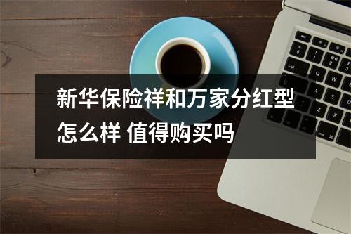 新华保险祥和万家分红型怎么样 值得购买吗 