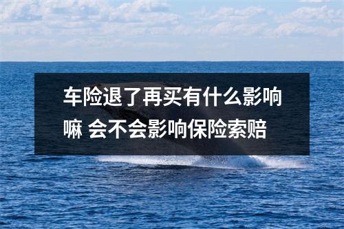 车险退了再买有什么影响嘛 会不会影响保险索赔