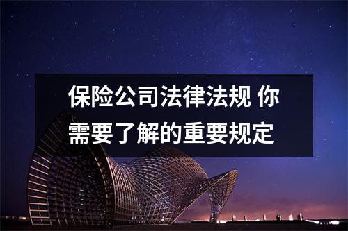 保险公司法律法规 你需要了解的重要规定