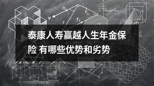 泰康人寿赢越人生年金保险 有哪些优势和劣势 