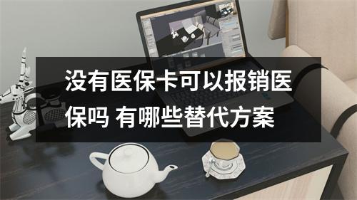 没有医保卡可以报销医保吗 有哪些替代方案