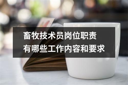畜牧技术员岗位职责 有哪些工作内容和要求