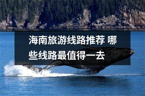 海南旅游线路推荐 哪些线路最值得一去 
