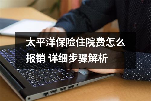 太平洋保险住院费怎么报销 详细步骤解析