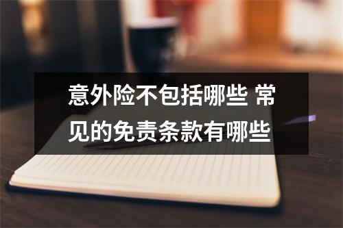 意外险不包括哪些 常见的免责条款有哪些