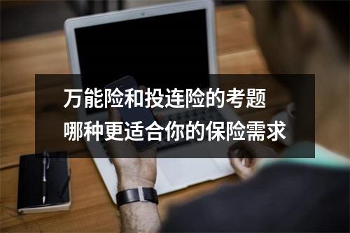 万能险和投连险的考题 哪种更适合你的保险需求