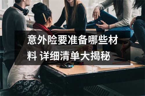 意外险要准备哪些材料 详细清单大揭秘