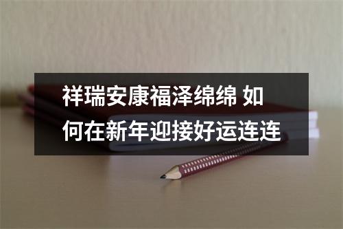 祥瑞安康福泽绵绵 如何在新年迎接好运连连
