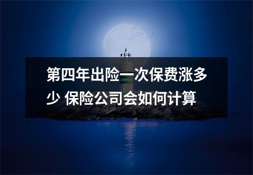 第四年出险一次保费涨多少 保险公司会如何计算