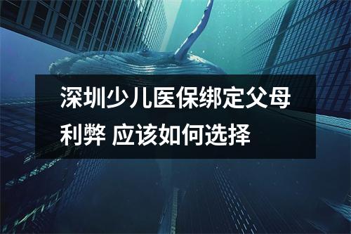 深圳少儿医保绑定父母利弊 应该如何选择