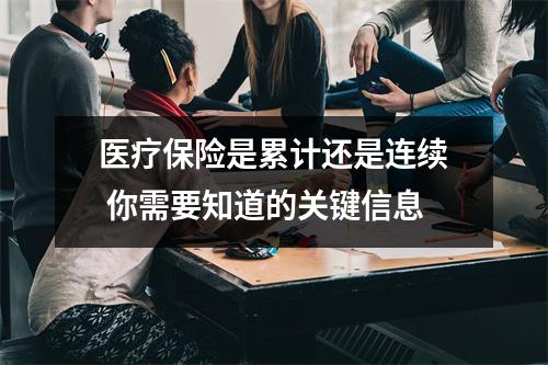 医疗保险是累计还是连续 你需要知道的关键信息