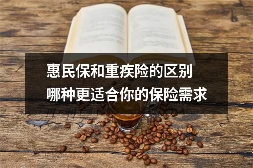 惠民保和重疾险的区别 哪种更适合你的保险需求