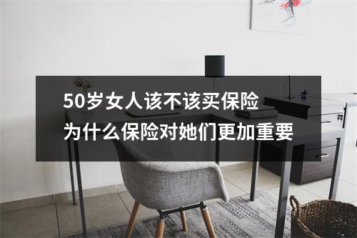 50岁女人该不该买保险 为什么保险对她们更加重要