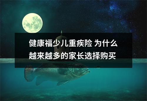 健康福少儿重疾险 为什么越来越多的家长选择购买 