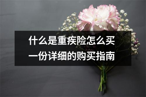 什么是重疾险怎么买 一份详细的购买指南
