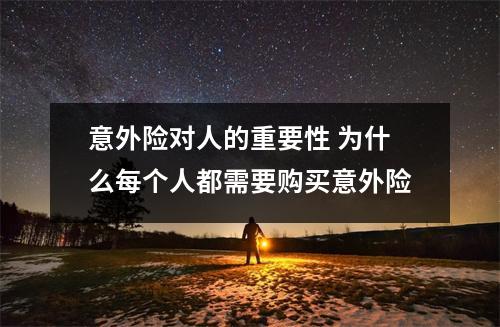 意外险对人的重要性 为什么每个人都需要购买意外险