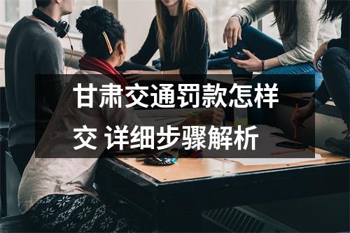甘肃交通罚款怎样交 详细步骤解析