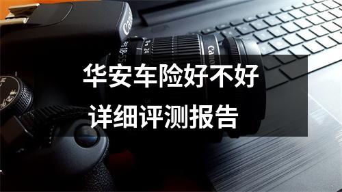 华安车险好不好 详细评测报告