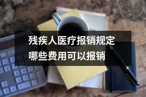 残疾人医疗报销规定 哪些费用可以报销 