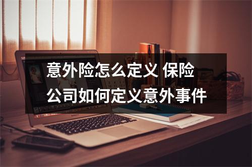 意外险怎么定义 保险公司如何定义意外事件