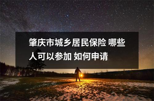 肇庆市城乡居民保险 哪些人可以参加 如何申请