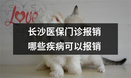 长沙医保门诊报销 哪些疾病可以报销