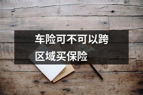 车险可不可以跨区域买保险 