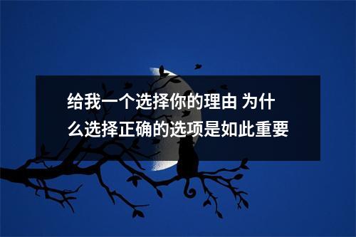 给我一个选择你的理由 为什么选择正确的选项是如此重要