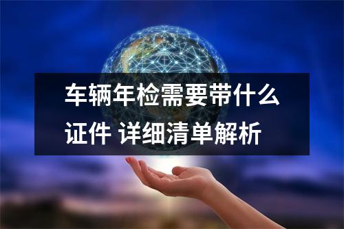 车辆年检需要带什么证件 详细清单解析