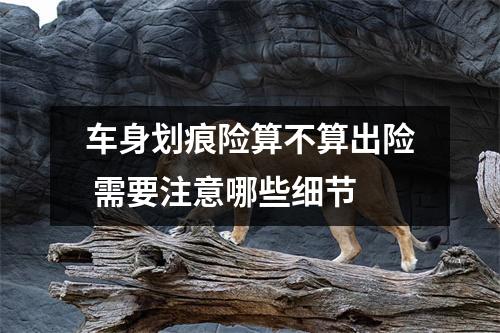 车身划痕险算不算出险 需要注意哪些细节