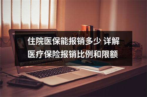 住院医保能报销多少 详解医疗保险报销比例和限额