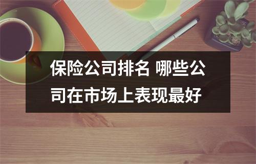 保险公司排名 哪些公司在市场上表现最好