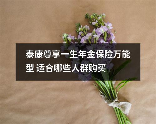泰康尊享一生年金保险万能型 适合哪些人群购买 