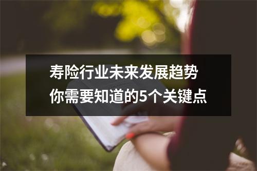 寿险行业未来发展趋势 你需要知道的5个关键点