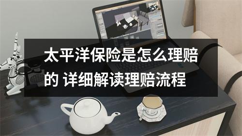 太平洋保险是怎么理赔的 详细解读理赔流程