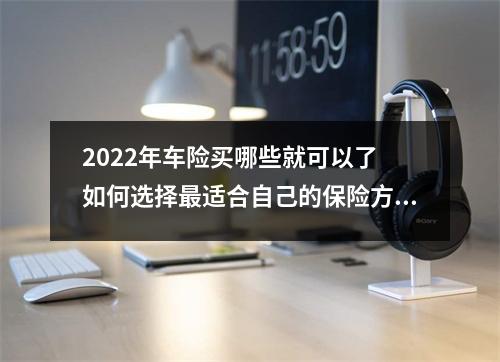 2022年车险买哪些就可以了 如何选择最适合自己的保险方案