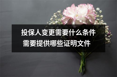 投保人变更需要什么条件 需要提供哪些证明文件