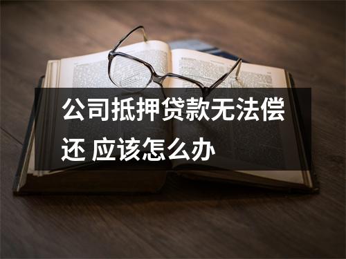 公司抵押贷款无法偿还 应该怎么办 