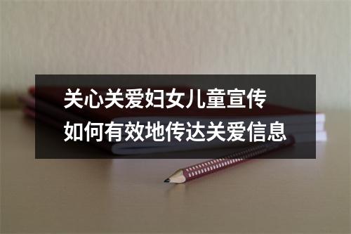 关心关爱妇女儿童宣传 如何有效地传达关爱信息