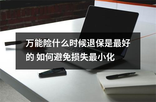 万能险什么时候退保是最好的 如何避免损失最小化