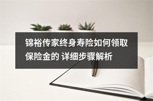 锦裕传家终身寿险如何领取保险金的 详细步骤解析