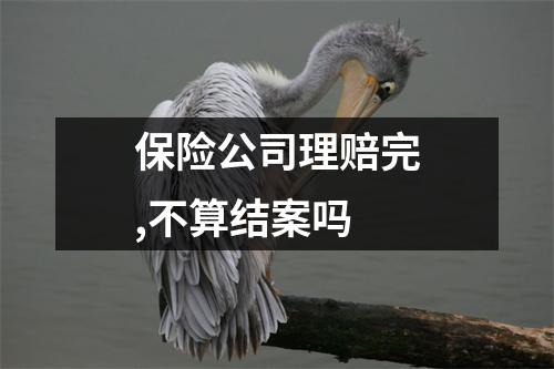 保险公司理赔完,不算结案吗