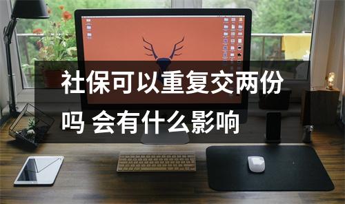 社保可以重复交两份吗 会有什么影响