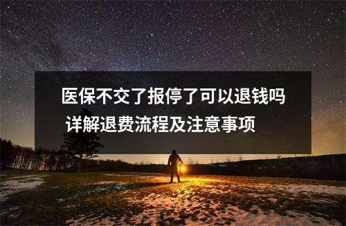 医保不交了报停了可以退钱吗 详解退费流程及注意事项