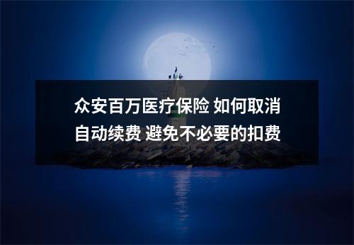 众安百万医疗保险 如何取消自动续费 避免不必要的扣费