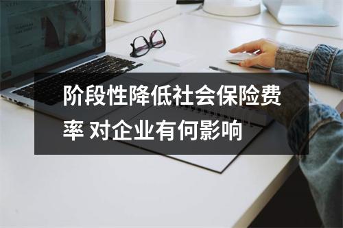 阶段性降低社会保险费率 对企业有何影响