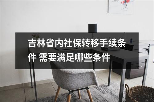 吉林省内社保转移手续条件 需要满足哪些条件 