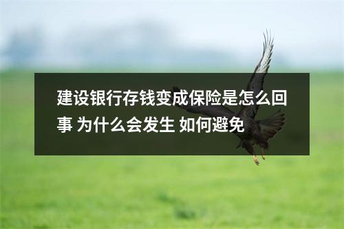 建设银行存钱变成保险是怎么回事 为什么会发生 如何避免