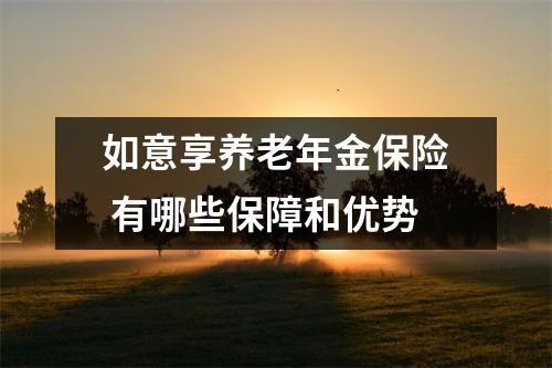 如意享养老年金保险 有哪些保障和优势